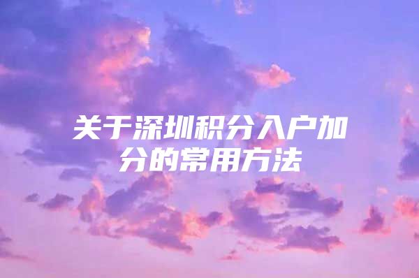 关于深圳积分入户加分的常用方法