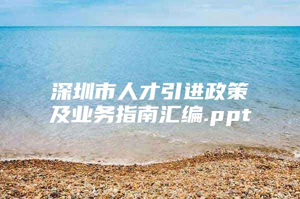 深圳市人才引进政策及业务指南汇编.ppt