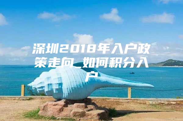 深圳2018年入户政策走向_如何积分入户