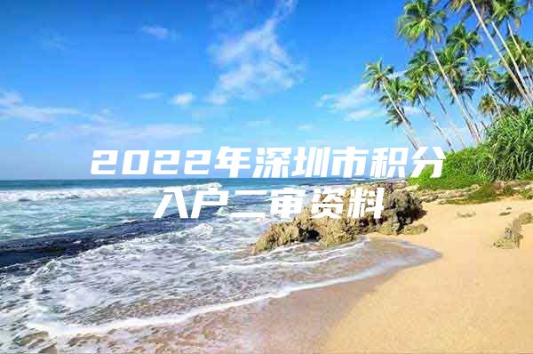 2022年深圳市积分入户二审资料