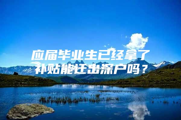 应届毕业生已经拿了补贴能迁出深户吗？