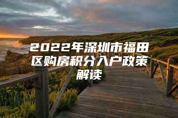 2022年深圳市福田区购房积分入户政策解读