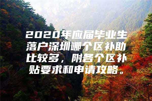 2020年应届毕业生落户深圳哪个区补助比较多，附各个区补贴要求和申请攻略。