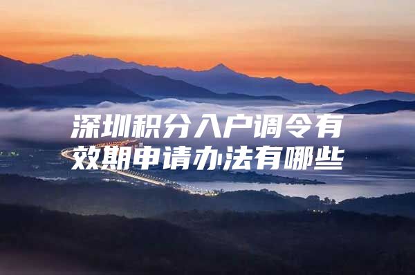 深圳积分入户调令有效期申请办法有哪些