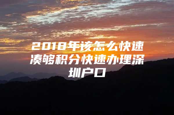 2018年该怎么快速凑够积分快速办理深圳户口