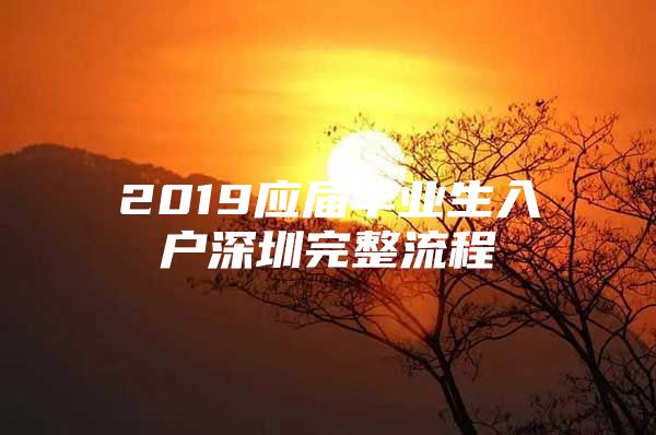 2019应届毕业生入户深圳完整流程