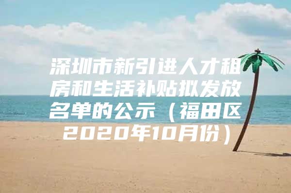 深圳市新引进人才租房和生活补贴拟发放名单的公示（福田区2020年10月份）