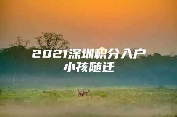 2021深圳积分入户小孩随迁