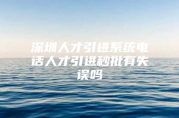 深圳人才引进系统电话人才引进秒批有失误吗