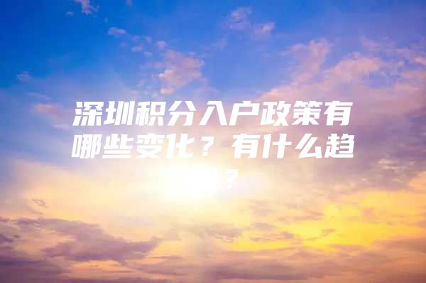 深圳积分入户政策有哪些变化？有什么趋势？