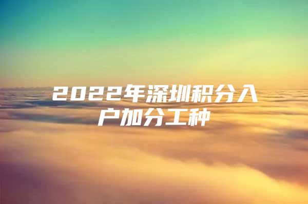 2022年深圳积分入户加分工种