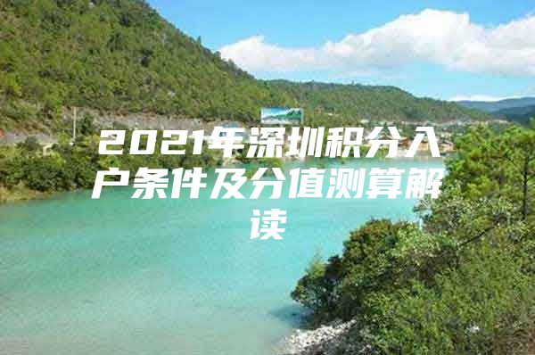 2021年深圳积分入户条件及分值测算解读