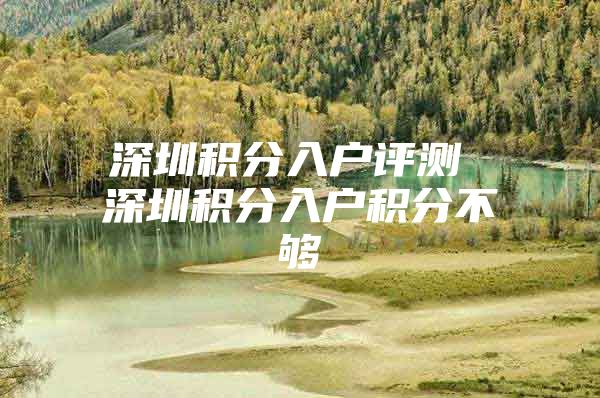 深圳积分入户评测 深圳积分入户积分不够