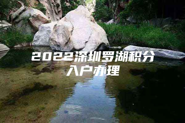 2022深圳罗湖积分入户办理