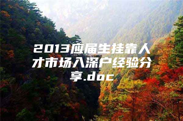 2013应届生挂靠人才市场入深户经验分享.doc
