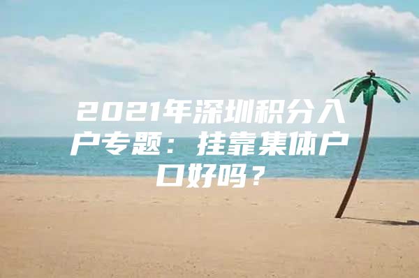 2021年深圳积分入户专题：挂靠集体户口好吗？