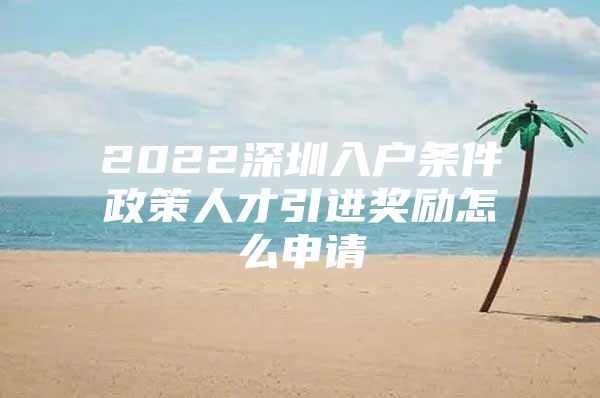 2022深圳入户条件政策人才引进奖励怎么申请