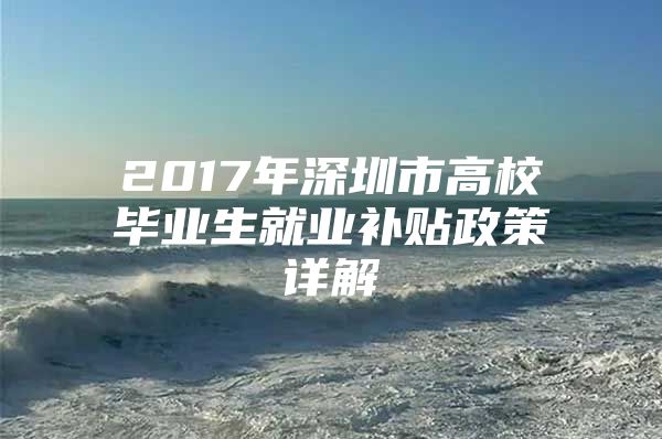 2017年深圳市高校毕业生就业补贴政策详解