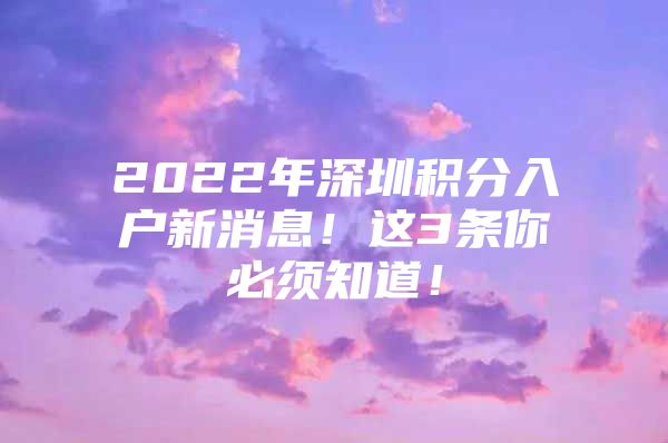 2022年深圳积分入户新消息！这3条你必须知道！