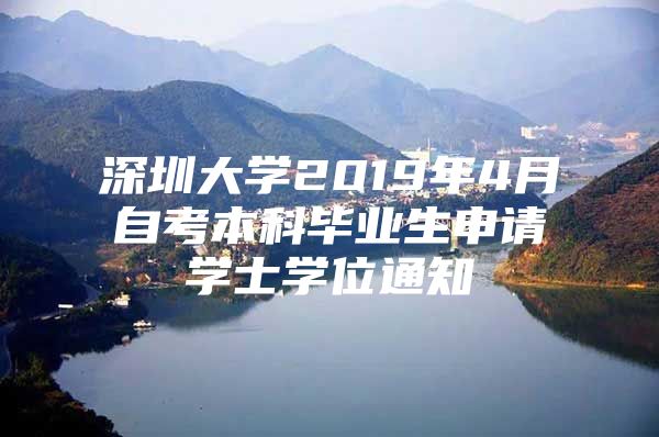 深圳大学2019年4月自考本科毕业生申请学士学位通知