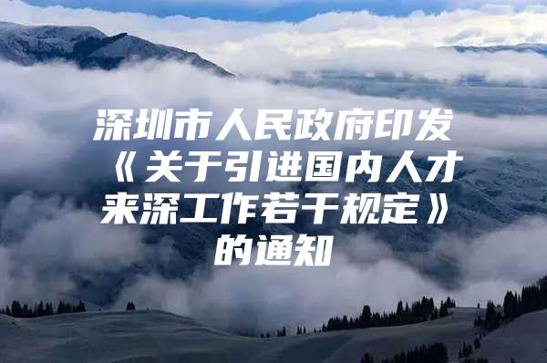 深圳市人民政府印发《关于引进国内人才来深工作若干规定》的通知