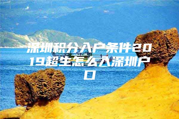 深圳积分入户条件2019超生怎么入深圳户口