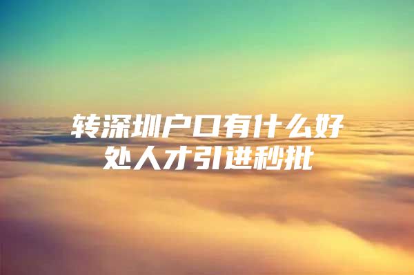 转深圳户口有什么好处人才引进秒批
