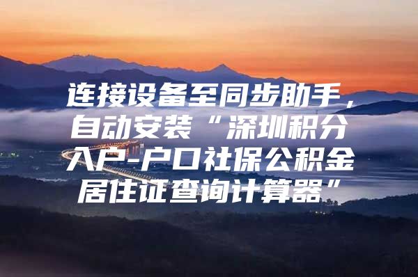 连接设备至同步助手，自动安装“深圳积分入户-户口社保公积金居住证查询计算器”