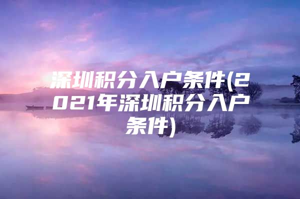 深圳积分入户条件(2021年深圳积分入户条件)