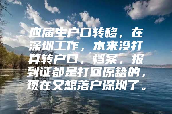 应届生户口转移，在深圳工作，本来没打算转户口，档案，报到证都是打回原籍的，现在又想落户深圳了。