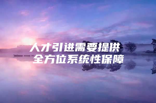 人才引进需要提供 全方位系统性保障