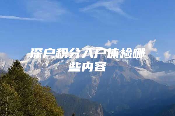 深户积分入户体检哪些内容