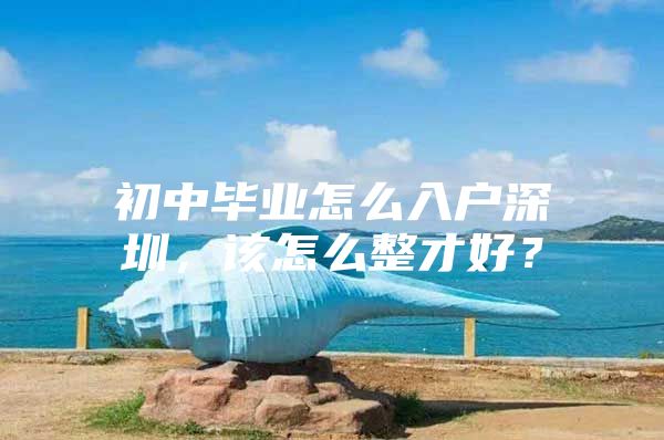 初中毕业怎么入户深圳，该怎么整才好？