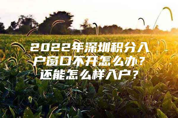 2022年深圳积分入户窗口不开怎么办？还能怎么样入户？