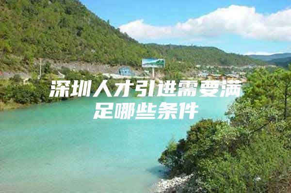 深圳人才引进需要满足哪些条件
