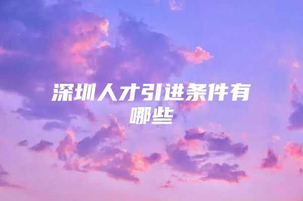 深圳人才引进条件有哪些
