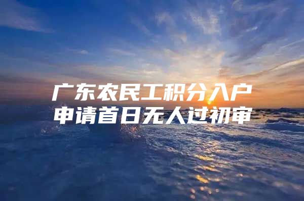 广东农民工积分入户申请首日无人过初审