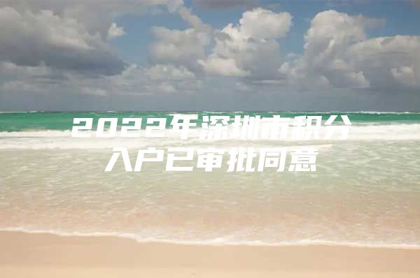 2022年深圳市积分入户已审批同意