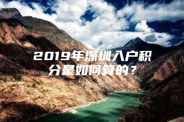 2019年深圳入户积分是如何算的？
