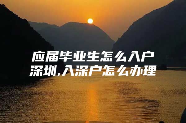应届毕业生怎么入户深圳,入深户怎么办理