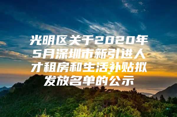 光明区关于2020年5月深圳市新引进人才租房和生活补贴拟发放名单的公示