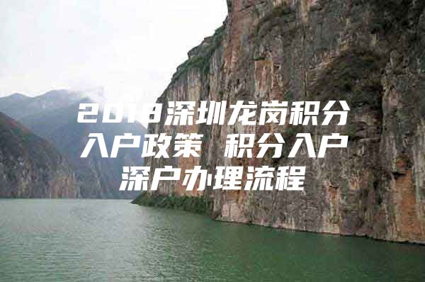 2018深圳龙岗积分入户政策 积分入户深户办理流程