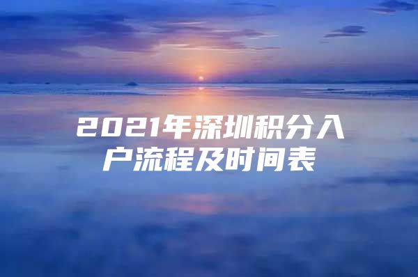 2021年深圳积分入户流程及时间表
