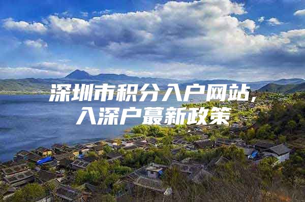 深圳市积分入户网站,入深户蕞新政策
