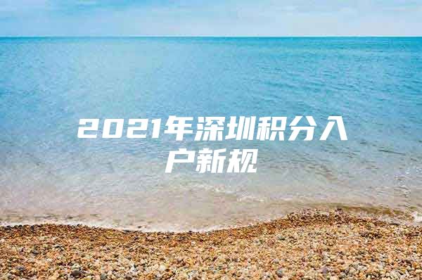 2021年深圳积分入户新规
