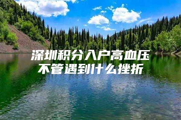 深圳积分入户高血压不管遇到什么挫折