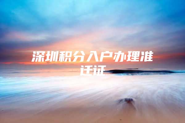 深圳积分入户办理准迁证