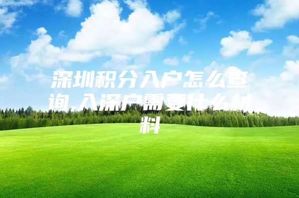 深圳积分入户怎么查询,入深户需要什么材料