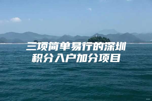 三项简单易行的深圳积分入户加分项目