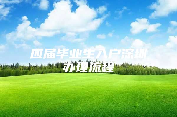 应届毕业生入户深圳办理流程